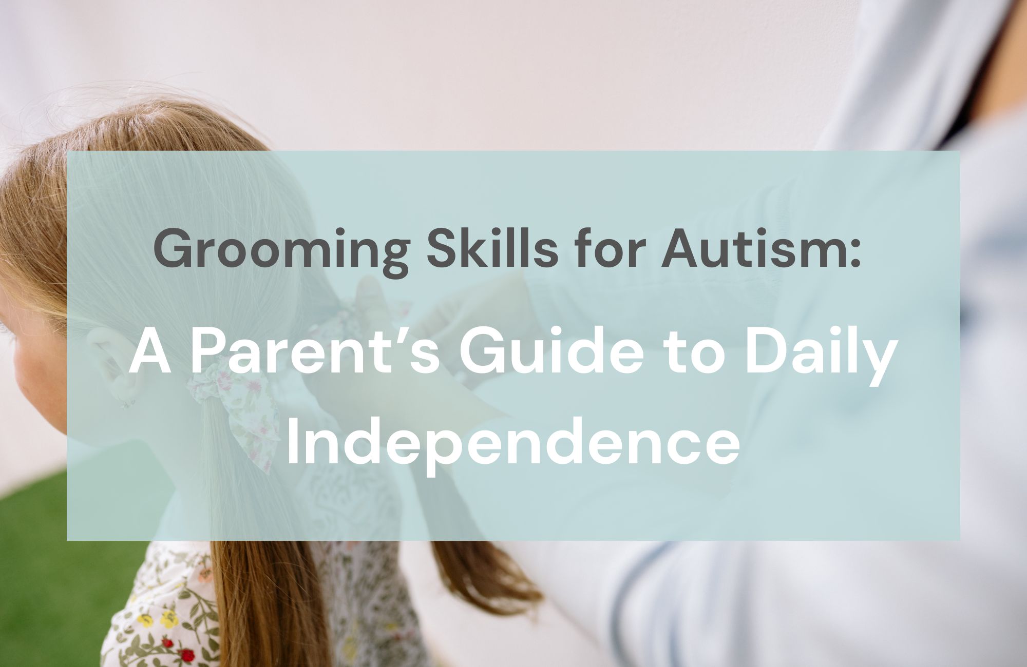 Grooming Skills for Autism: A Parent’s Guide to Daily Independence