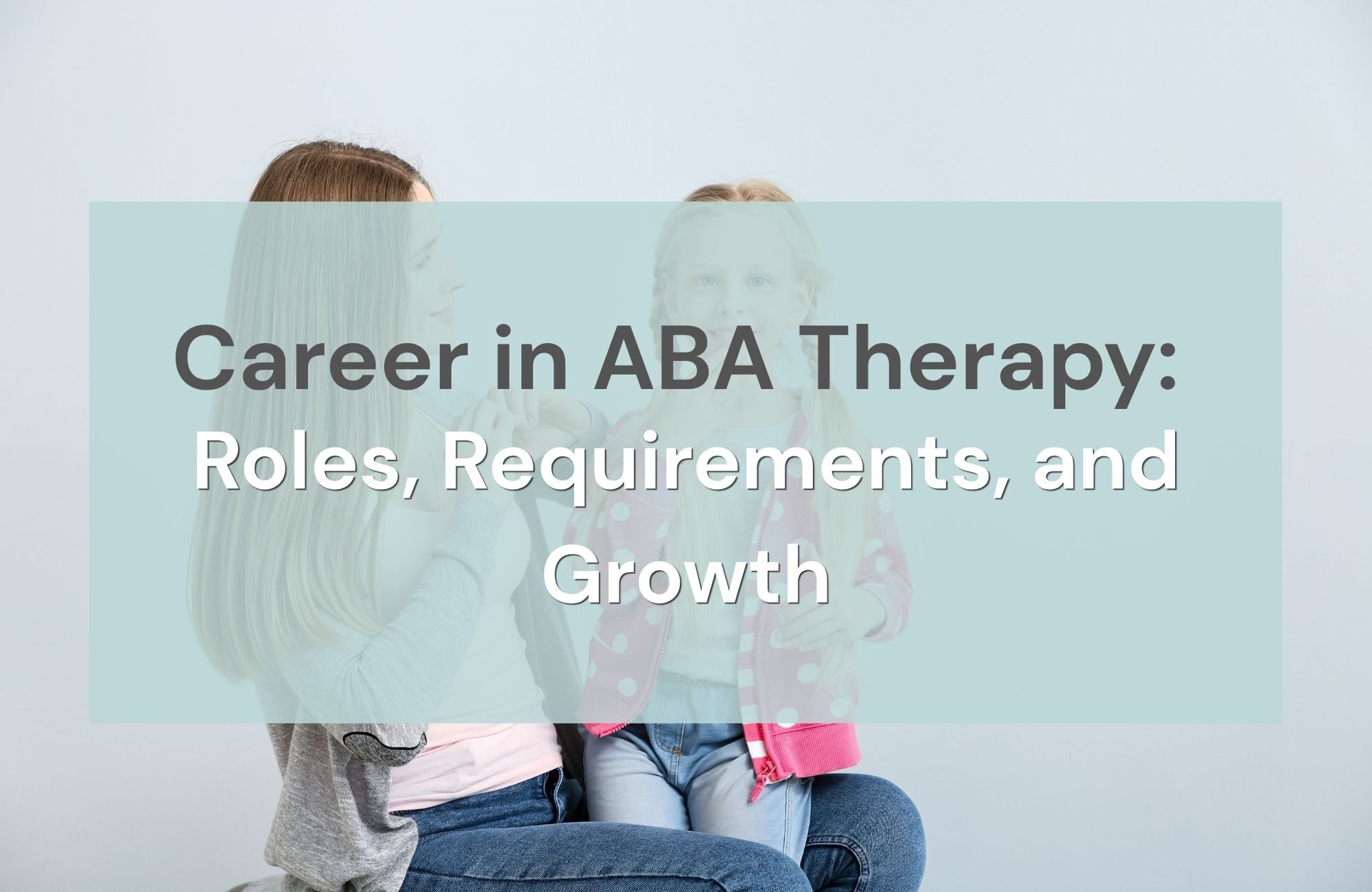 Career in ABA Therapy: Roles, Requirements, and Growth